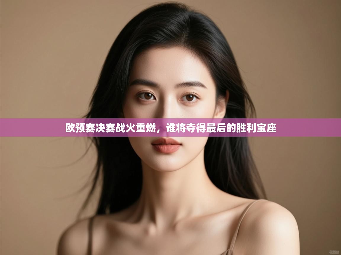 欧预赛决赛战火重燃，谁将夺得最后的胜利宝座  第2张