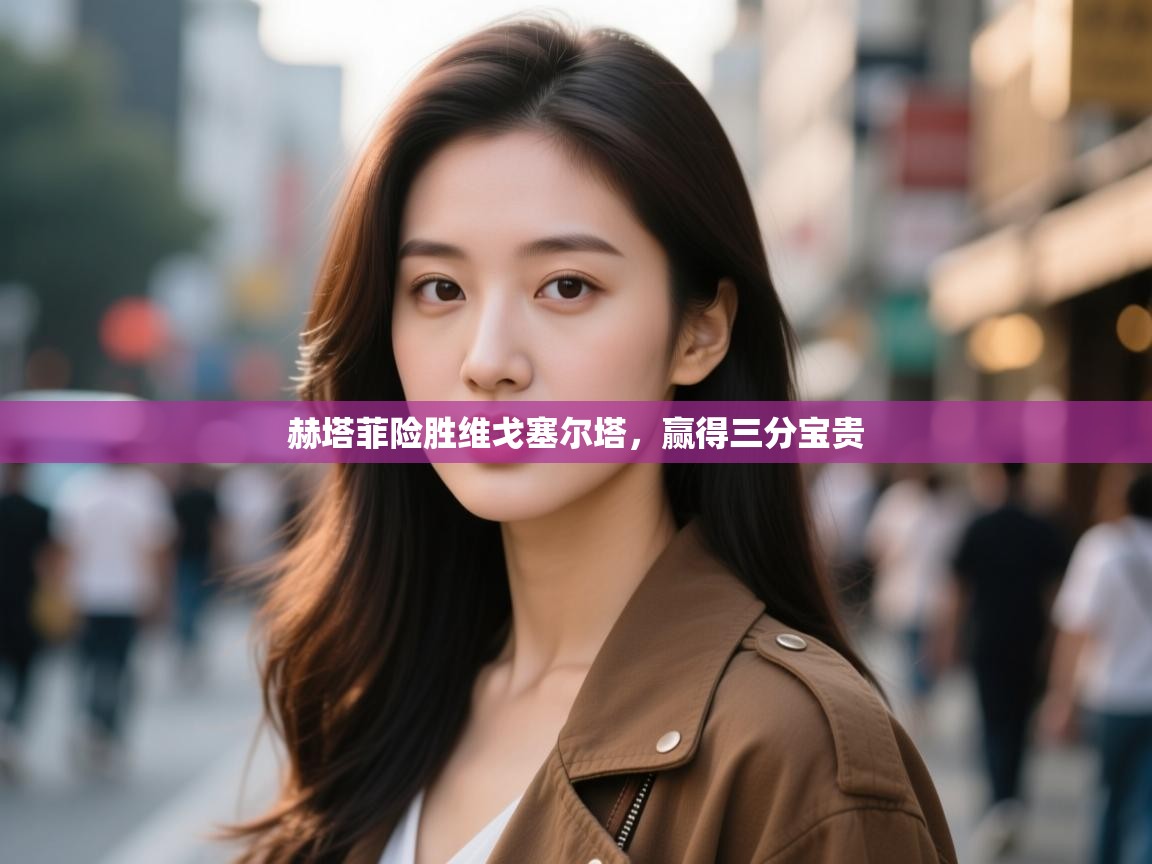 赫塔菲险胜维戈塞尔塔,赢得三分宝贵 第2张