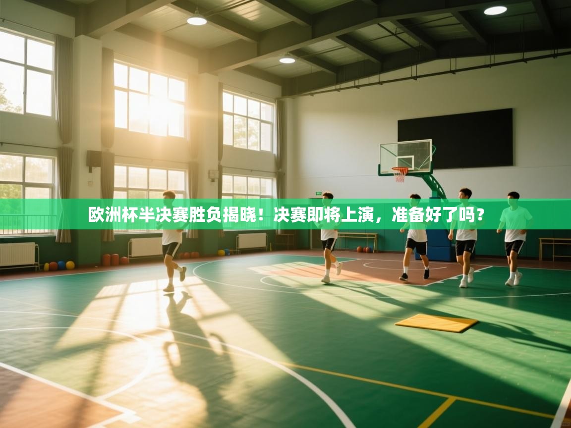 欧洲杯半决赛胜负揭晓！决赛即将上演，准备好了吗？  第1张