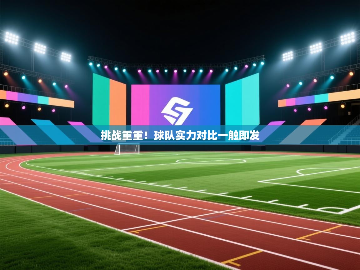 挑战重重！球队实力对比一触即发  第2张