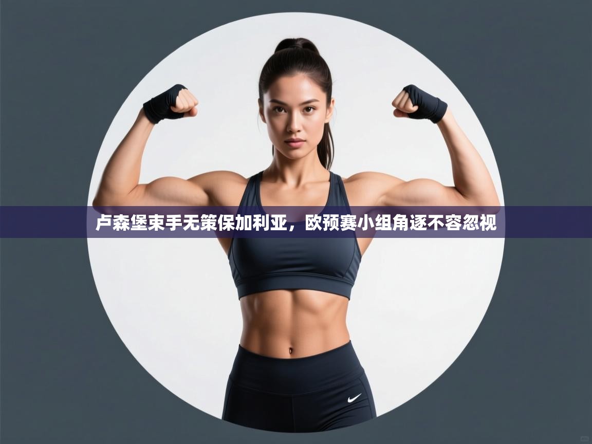 卢森堡束手无策保加利亚，欧预赛小组角逐不容忽视  第2张