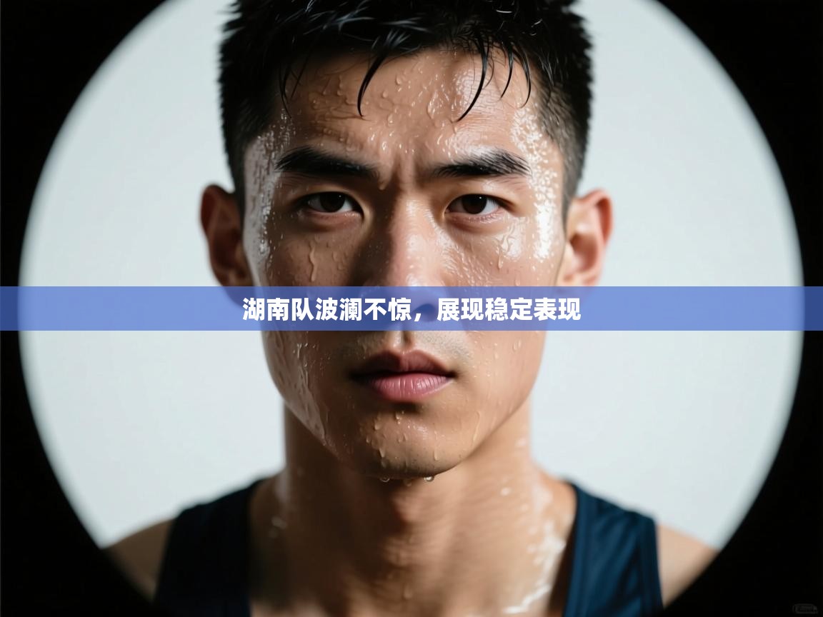 湖南队波澜不惊，展现稳定表现  第2张