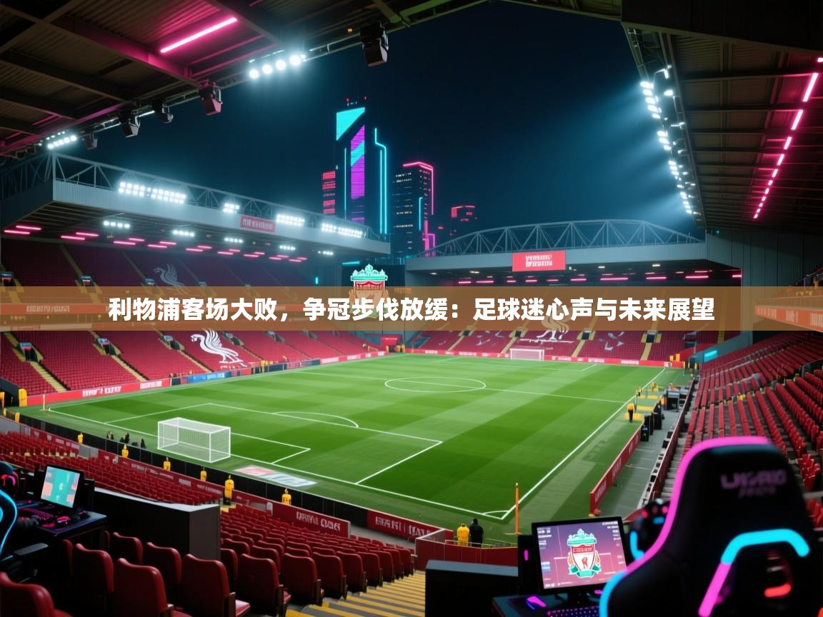利物浦客场大败，争冠步伐放缓：足球迷心声与未来展望  第2张