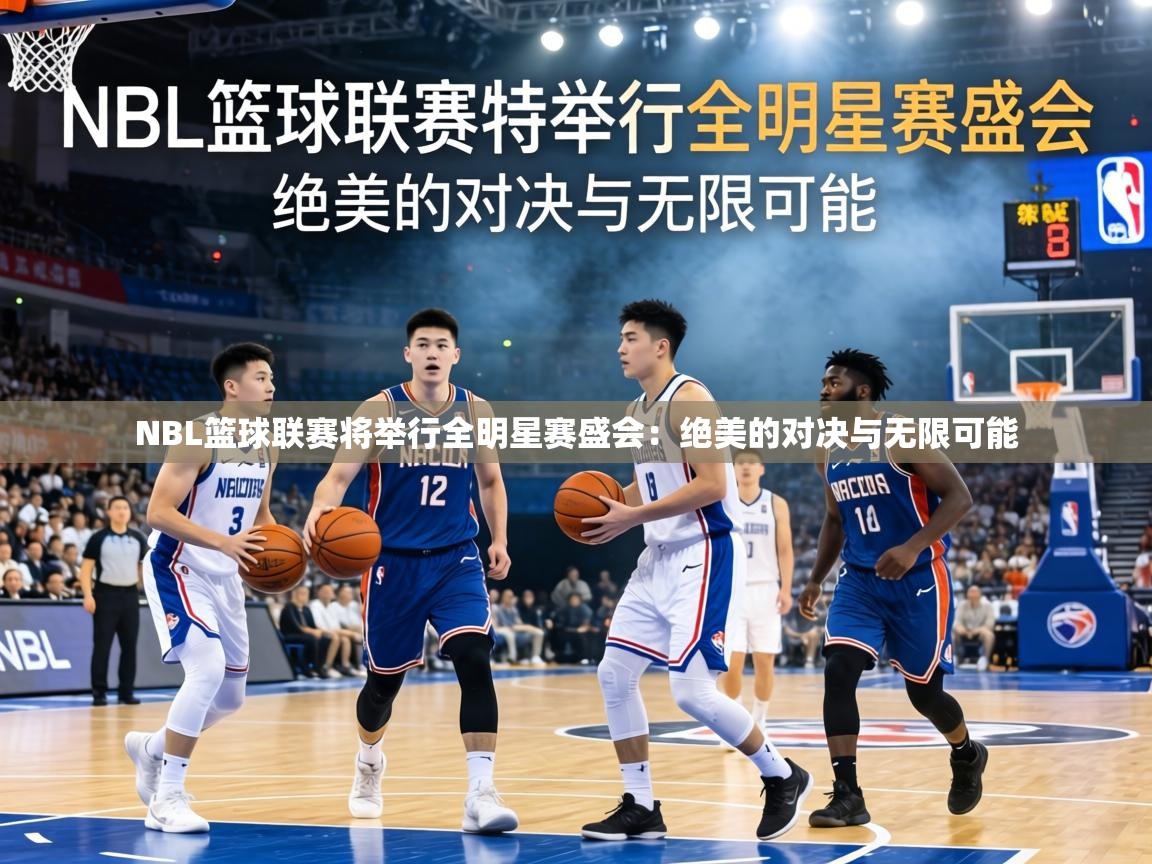 NBL篮球联赛将举行全明星赛盛会：绝美的对决与无限可能  第2张