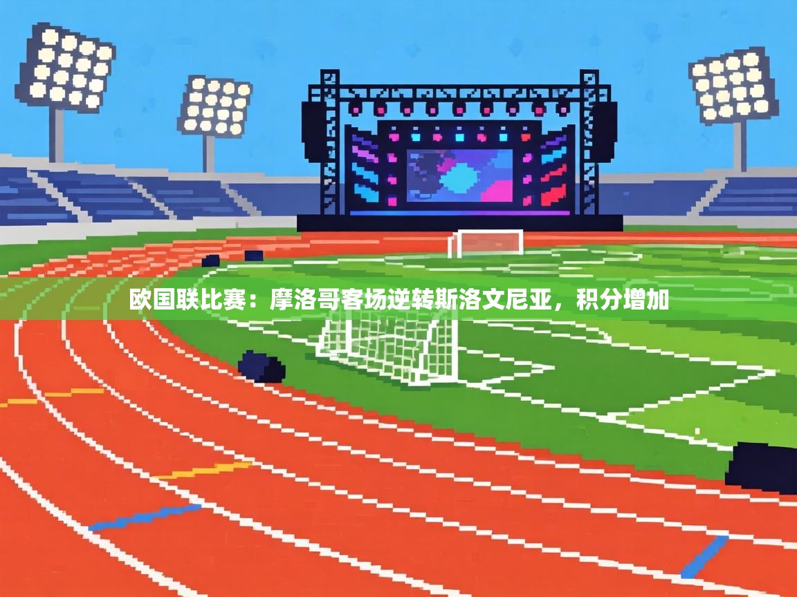 欧国联比赛：摩洛哥客场逆转斯洛文尼亚，积分增加  第1张