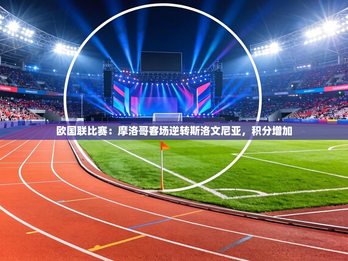 欧国联比赛：摩洛哥客场逆转斯洛文尼亚，积分增加  第2张