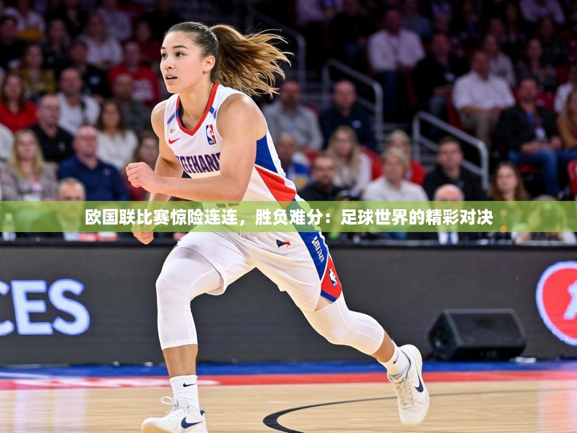欧国联比赛惊险连连,胜负难分:足球世界的精彩对决 第1张