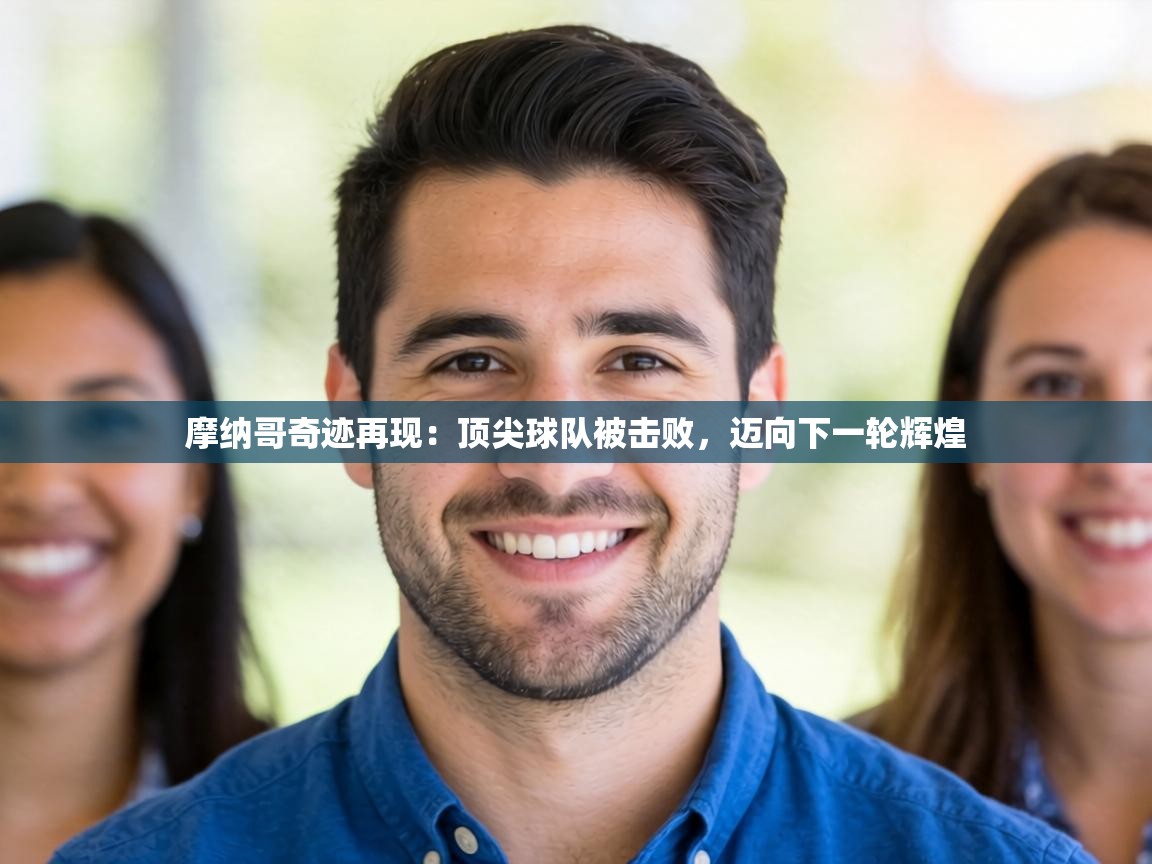 摩纳哥奇迹再现:顶尖球队被击败,迈向下一轮辉煌 第2张